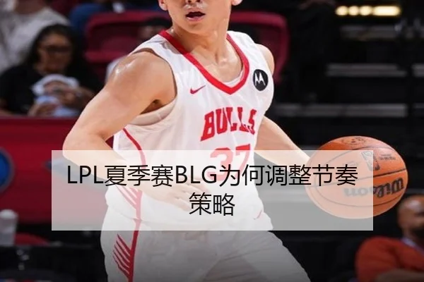 LPL夏季赛BLG为何调整节奏策略